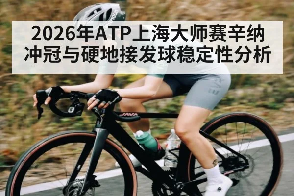 2026年ATP上海大师赛辛纳冲冠与硬地接发球稳定性分析